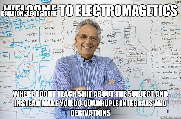 welcome to electromagetics where i dont teach shit about the subject and instead make you do quadruple integrals and derivations Caption 3 goes here  Engineering Professor