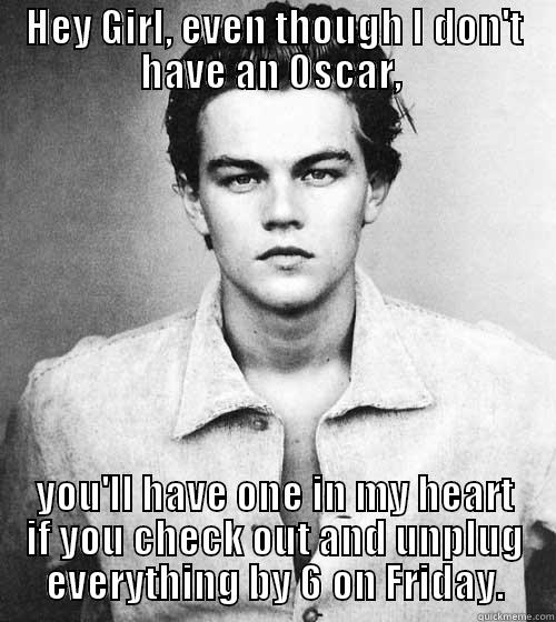 HEY GIRL, EVEN THOUGH I DON'T HAVE AN OSCAR,  YOU'LL HAVE ONE IN MY HEART IF YOU CHECK OUT AND UNPLUG EVERYTHING BY 6 ON FRIDAY. Misc