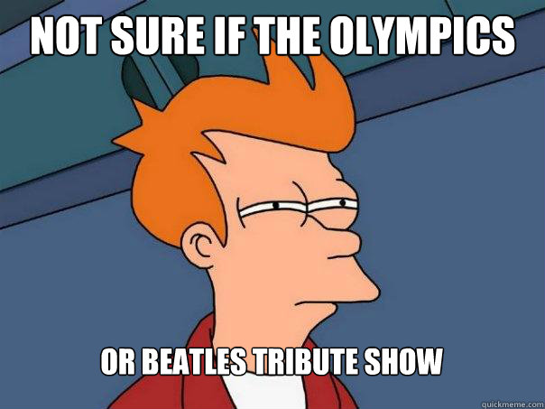 Not sure if the Olympics or Beatles tribute show  Futurama Fry