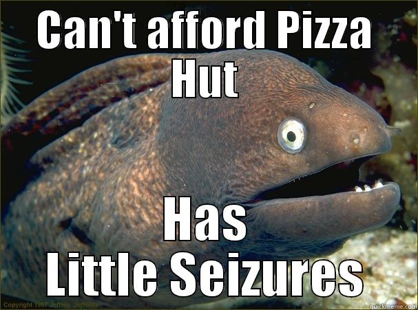 CAN'T AFFORD PIZZA HUT HAS LITTLE SEIZURES Bad Joke Eel