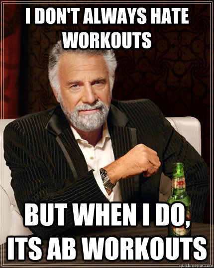 I don't always hate workouts but when i do, its ab workouts - I don't always hate workouts but when i do, its ab workouts  The Most Interesting Man In The World