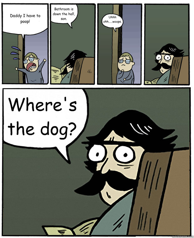 Daddy I have to poop! Bathroom is down the hall, son. Uhhh ohh.....woops. :-( Where's the dog? - Daddy I have to poop! Bathroom is down the hall, son. Uhhh ohh.....woops. :-( Where's the dog?  Stare Dad