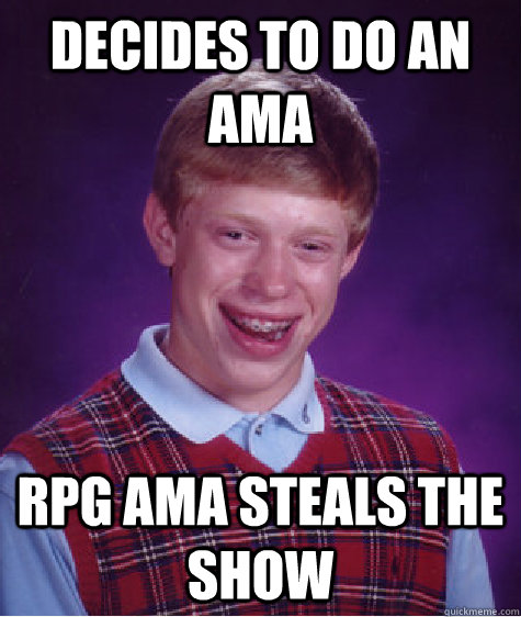 Decides to do an ama rpg ama steals the show  Bad Luck Brian