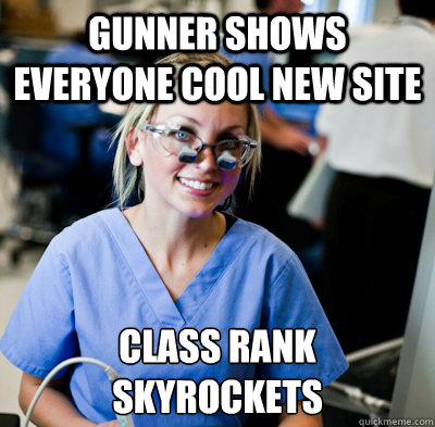 Gunner shows everyone cool new site Class rank skyrockets - Gunner shows everyone cool new site Class rank skyrockets  overworked dental student