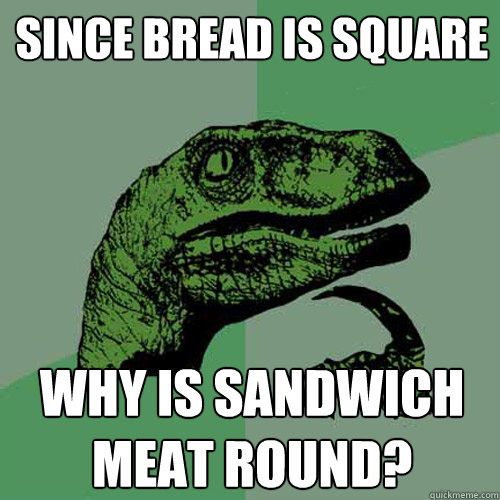 Since bread is square why is sandwich meat round? - Since bread is square why is sandwich meat round?  Philosoraptor