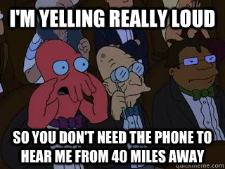 i'm yelling really loud so you don't need the phone to hear me from 40 miles away - i'm yelling really loud so you don't need the phone to hear me from 40 miles away  Bad Zoidberg