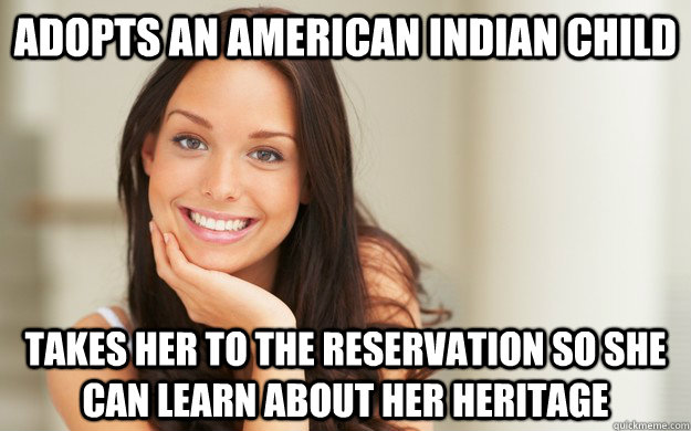 Adopts an American Indian child Takes her to the reservation so she can learn about her heritage  Good Girl Gina