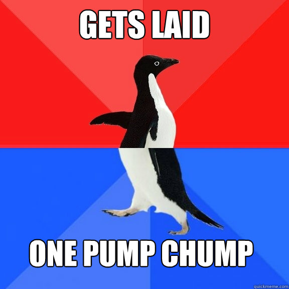 Gets laid one pump chump - Gets laid one pump chump  Socially Awksome Penguin