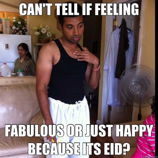 CAN'T TELL IF FEELING FABULOUS OR JUST HAPPY BECAUSE ITS EID? - CAN'T TELL IF FEELING FABULOUS OR JUST HAPPY BECAUSE ITS EID?  nadeem meme