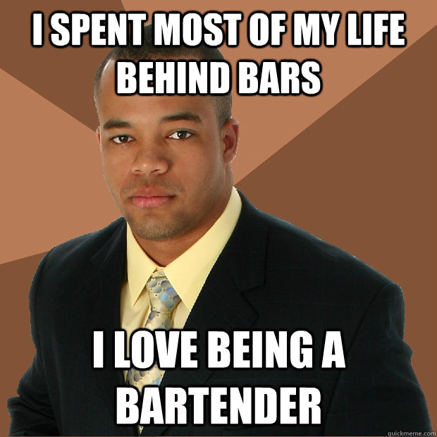 I spent most of my life behind bars i love being a bartender - I spent most of my life behind bars i love being a bartender  Successful Black Man