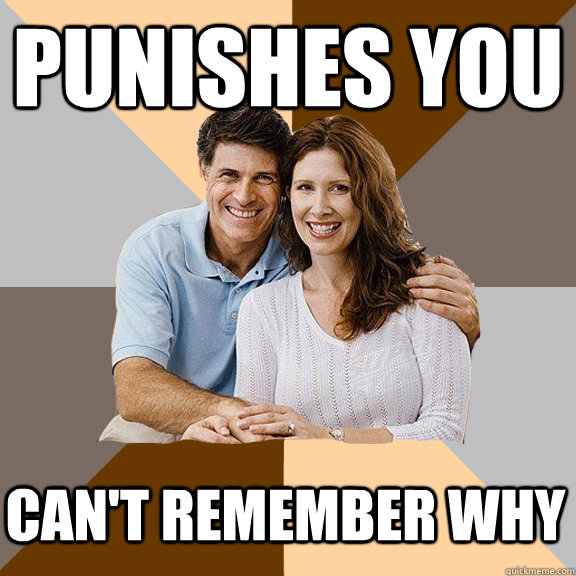 PUNISHES YOU CAN'T REMEMBER WHY  Scumbag Parents