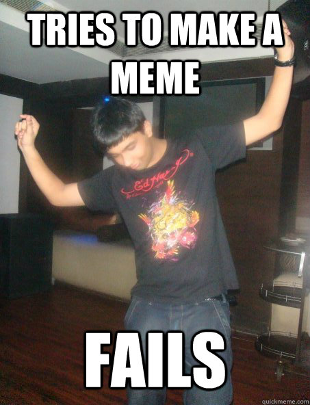 TRIES TO MAKE A MEME fails - TRIES TO MAKE A MEME fails  Abhishek