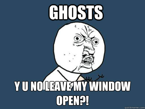 ghosts y u no leave my window open?!
  Y U No