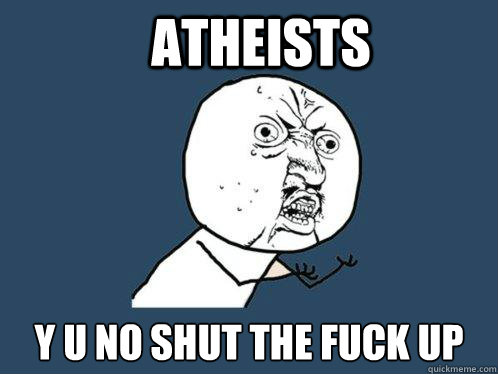 Atheists y u no shut the fuck up  Y U No