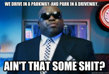 We drive in a parkway, and park in a driveway. Ain't that some shit?  