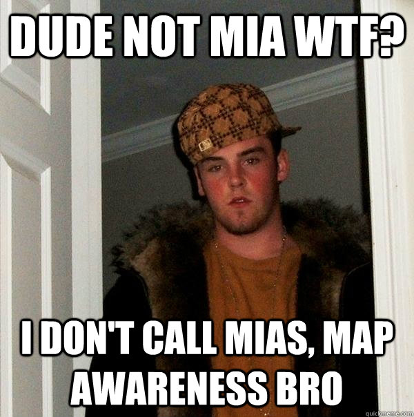 Dude not mia wtf? I don't call mias, map awareness bro  Scumbag Steve