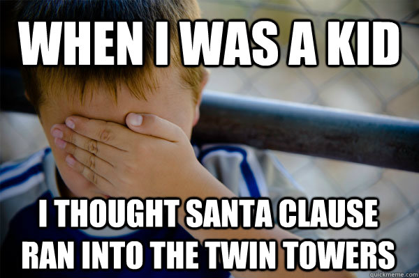 When i was a kid  I thought santa clause ran into the twin towers  Confession kid