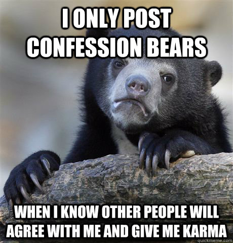 i only post confession bears when i know other people will agree with me and give me karma  Confession Bear