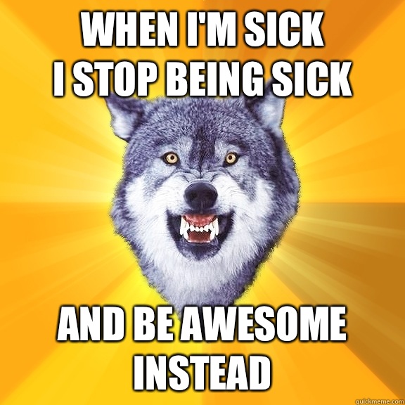 When I'm sick
I stop being sick And be awesome instead  Courage Wolf