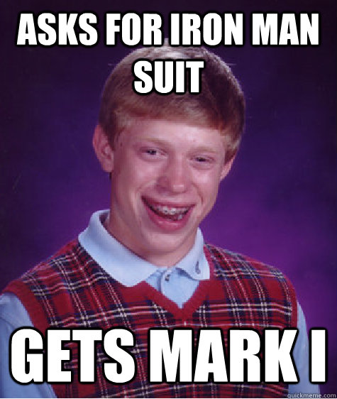 Asks for Iron Man Suit gets Mark I  Bad Luck Brian