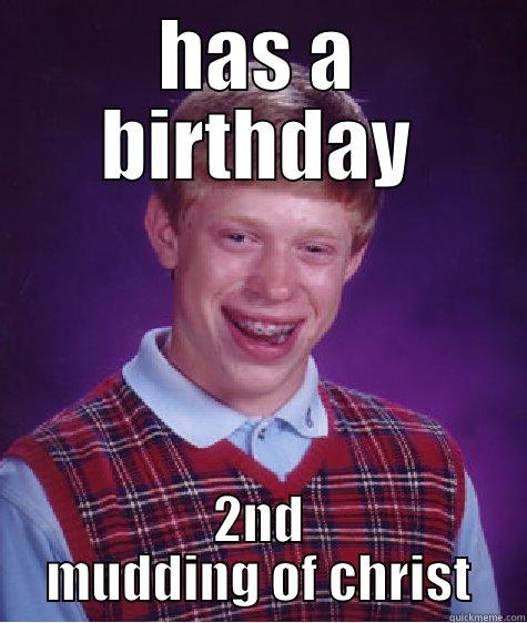 HAS A BIRTHDAY 2ND MUDDING OF CHRIST Bad Luck Brian