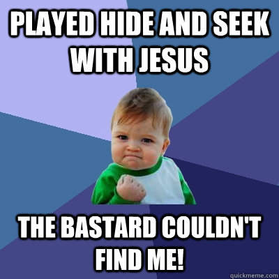 Played hide and seek with jesus the bastard couldn't find me!  Success Kid