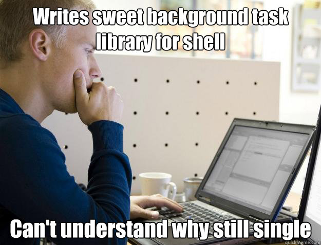 Writes sweet background task library for shell Can't understand why still single  Programmer