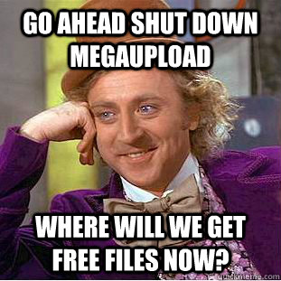 Go ahead shut down megaupload where will we get free files now?  Creepy Wonka