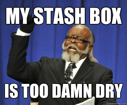 my stash box is too damn dry  Too Damn High