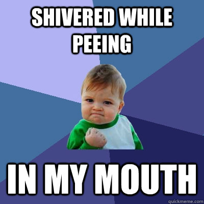 shivered while peeing in my mouth - shivered while peeing in my mouth  Success Kid