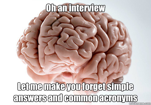 Oh an interview Let me make you forget simple answers and common acronyms   Scumbag Brain