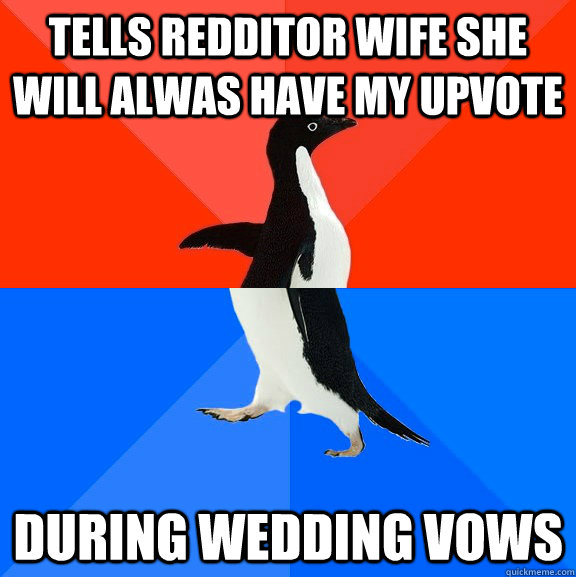 tells redditor wife she will alwas have my upvote during wedding vows  Socially Awesome Awkward Penguin