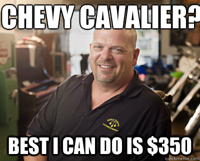 Chevy Cavalier? Best I can do is $350  Pawn Stars