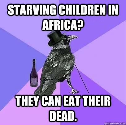 Starving children in Africa? They can eat their dead.  Rich Raven