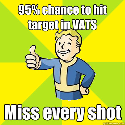 95% chance to hit target in VATS Miss every shot - 95% chance to hit target in VATS Miss every shot  Fallout new vegas