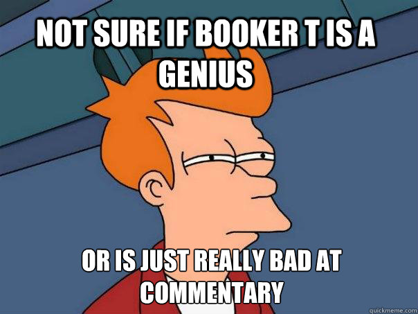 Not Sure if booker t is a genius or is just really bad at commentary - Not Sure if booker t is a genius or is just really bad at commentary  Futurama Fry