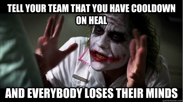 Tell your team that you have cooldown on heal AND EVERYBODY LOSES THEIR MINDS  Joker Mind Loss