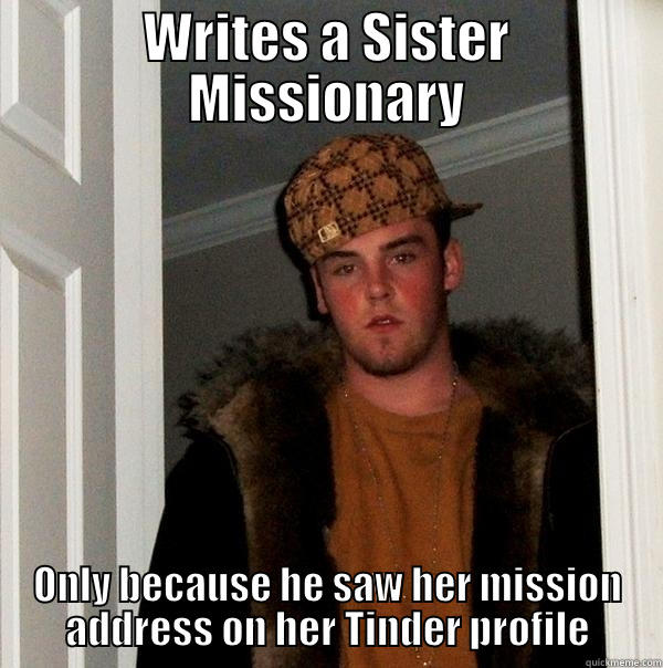 WRITES A SISTER MISSIONARY ONLY BECAUSE HE SAW HER MISSION ADDRESS ON HER TINDER PROFILE Scumbag Steve