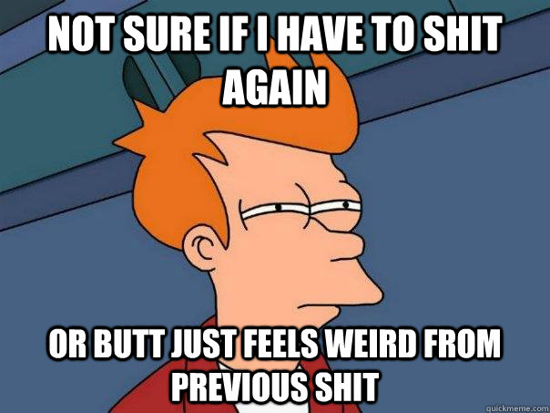 Not sure if I have to shit again Or butt just feels weird from previous shit - Not sure if I have to shit again Or butt just feels weird from previous shit  Futurama Fry