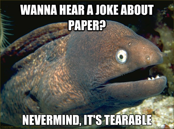 Wanna hear a joke about paper? nevermind, it's tearable  Bad Joke Eel