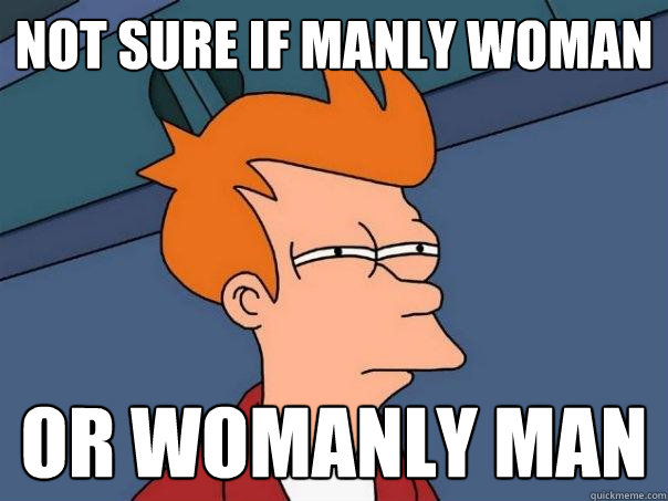 not sure if manly woman Or womanly man  Futurama Fry