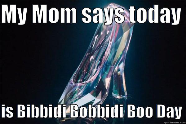 MY MOM SAYS TODAY   IS BIBBIDI BOBBIDI BOO DAY Misc