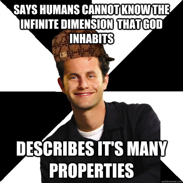 says humans cannot know the infinite dimension  that God inhabits describes it's many properties - says humans cannot know the infinite dimension  that God inhabits describes it's many properties  Scumbag Christian