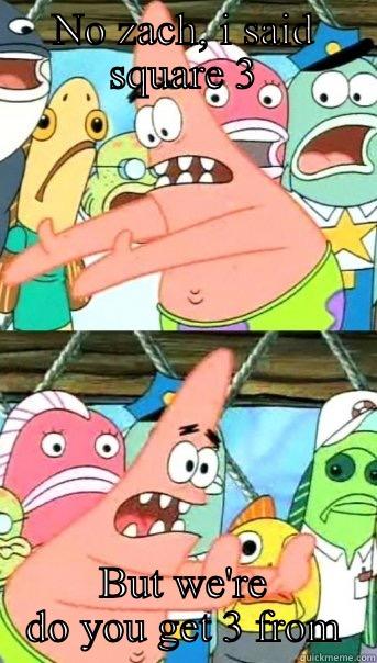 Math class be like - NO ZACH, I SAID SQUARE 3 BUT WE'RE DO YOU GET 3 FROM Push it somewhere else Patrick