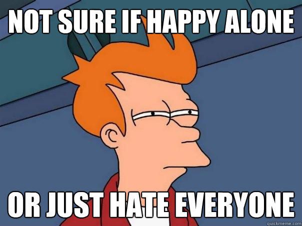 not sure if happy alone or just hate everyone  Futurama Fry