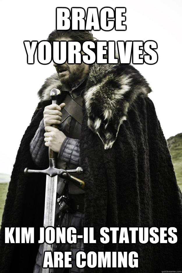 Brace Yourselves Kim Jong-il statuses are coming  Winter is coming