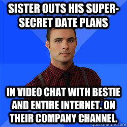 Sister outs his super-secret date plans in video chat with bestie and entire internet. On their company channel.  