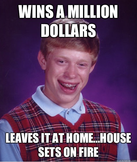 Wins a million dollars Leaves it at home...house sets on fire  Bad Luck Brian