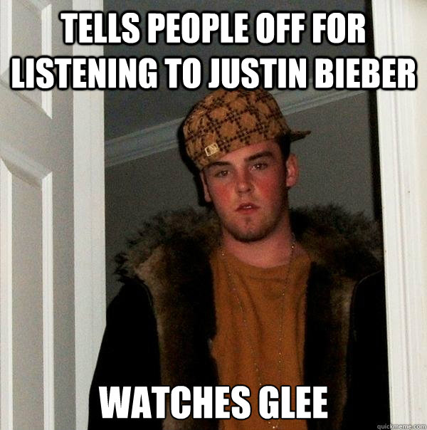 Tells people off for listening to justin bieber  watches GLEE  Scumbag Steve