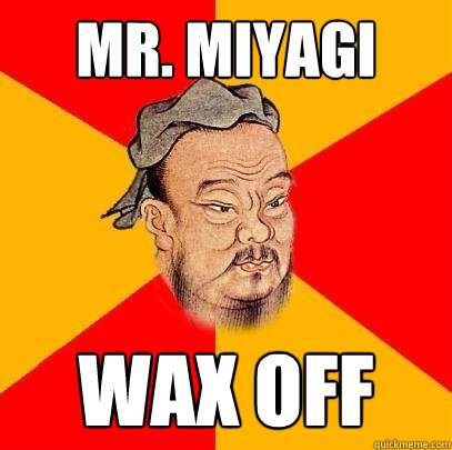 Mr. Miyagi Wax Off - Mr. Miyagi Wax Off  Confucius says